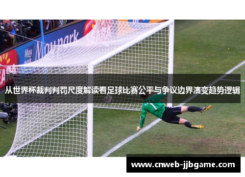 从世界杯裁判判罚尺度解读看足球比赛公平与争议边界演变趋势逻辑 从世界杯裁判判罚尺度解读看足球比赛公平与争议边界演变趋势逻辑