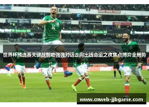 世界杯预选赛关键战前瞻强强对话走向出线命运之夜焦点博弈全局势 世界杯预选赛关键战前瞻强强对话走向出线命运之夜焦点博弈全局势