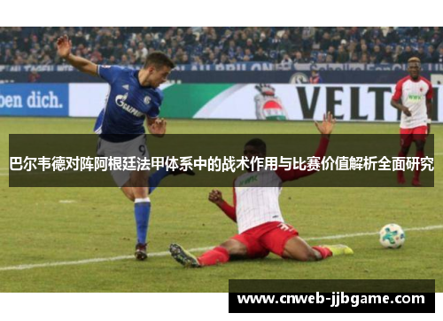 巴尔韦德对阵阿根廷法甲体系中的战术作用与比赛价值解析全面研究 巴尔韦德对阵阿根廷法甲体系中的战术作用与比赛价值解析全面研究