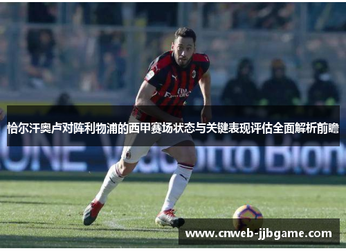 恰尔汗奥卢对阵利物浦的西甲赛场状态与关键表现评估全面解析前瞻 恰尔汗奥卢对阵利物浦的西甲赛场状态与关键表现评估全面解析前瞻