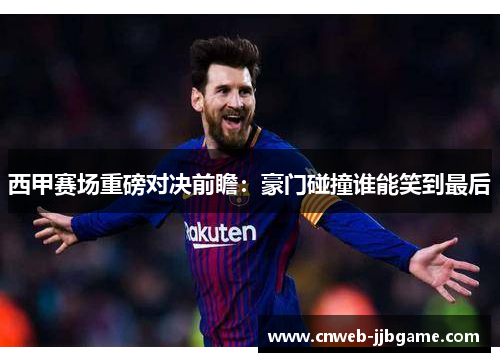 西甲赛场重磅对决前瞻：豪门碰撞谁能笑到最后