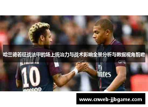 哈兰德若征战法甲的场上统治力与战术影响全景分析与数据视角前瞻 哈兰德若征战法甲的场上统治力与战术影响全景分析与数据视角前瞻