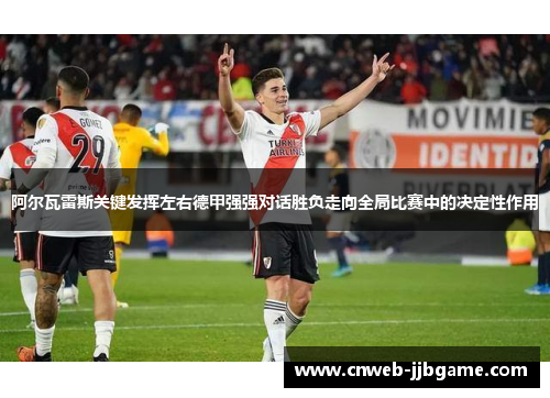 阿尔瓦雷斯关键发挥左右德甲强强对话胜负走向全局比赛中的决定性作用