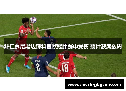 拜仁慕尼黑边锋科曼欧冠比赛中受伤 预计缺席数周 拜仁慕尼黑边锋科曼欧冠比赛中受伤 预计缺席数周