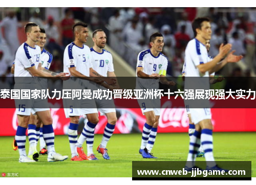 泰国国家队力压阿曼成功晋级亚洲杯十六强展现强大实力 泰国国家队力压阿曼成功晋级亚洲杯十六强展现强大实力