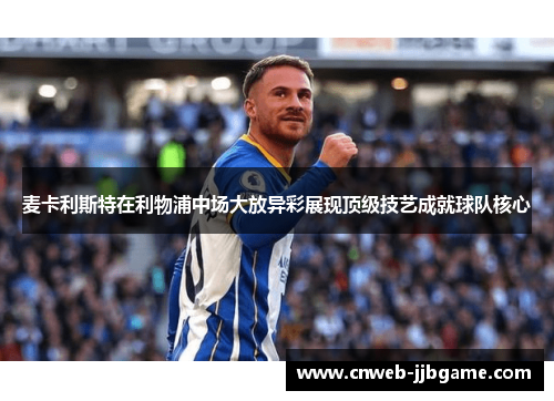 麦卡利斯特在利物浦中场大放异彩展现顶级技艺成就球队核心 麦卡利斯特在利物浦中场大放异彩展现顶级技艺成就球队核心
