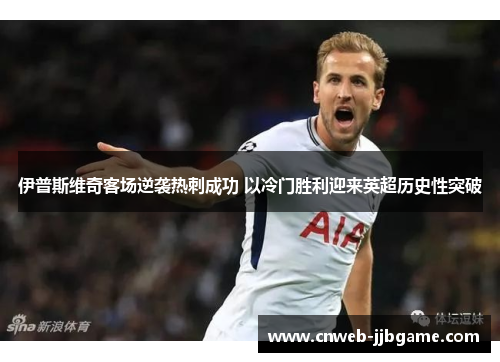 伊普斯维奇客场逆袭热刺成功 以冷门胜利迎来英超历史性突破 伊普斯维奇客场逆袭热刺成功 以冷门胜利迎来英超历史性突破