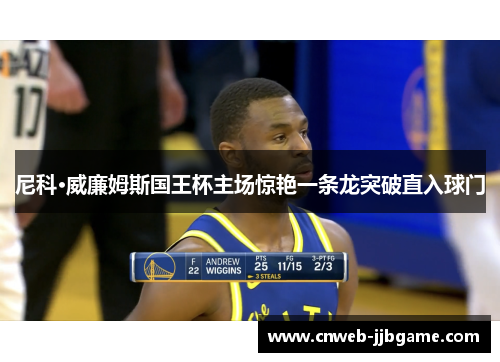 尼科·威廉姆斯国王杯主场惊艳一条龙突破直入球门