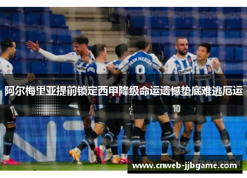 阿尔梅里亚提前锁定西甲降级命运遗憾垫底难逃厄运 阿尔梅里亚提前锁定西甲降级命运遗憾垫底难逃厄运