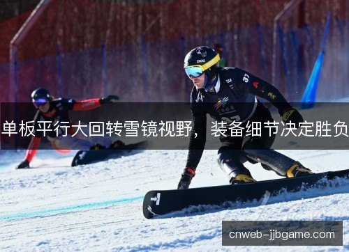 单板平行大回转雪镜视野，装备细节决定胜负